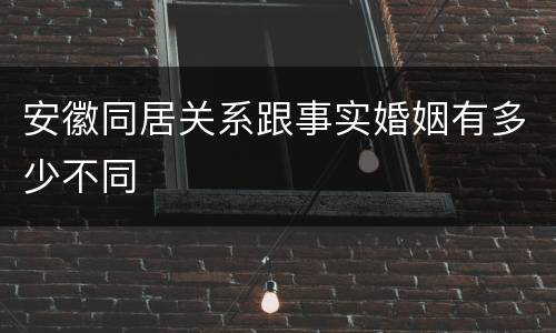 安徽同居关系跟事实婚姻有多少不同