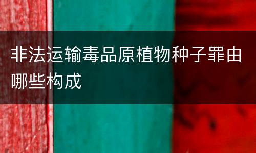 非法运输毒品原植物种子罪由哪些构成