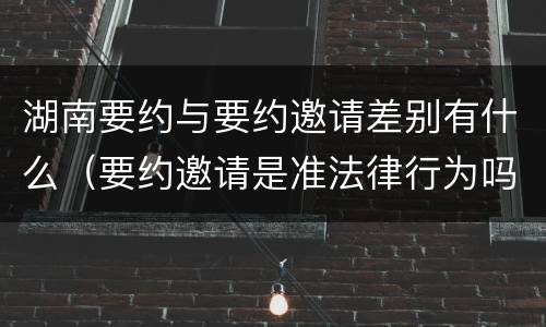 湖南要约与要约邀请差别有什么（要约邀请是准法律行为吗）