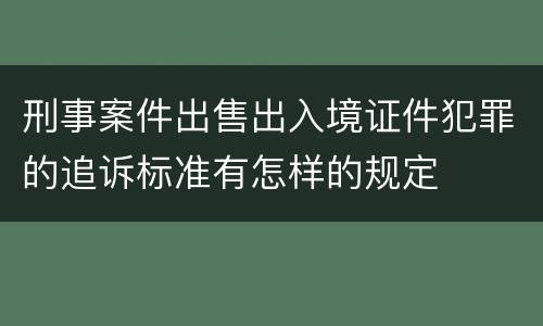 刑事案件出售出入境证件犯罪的追诉标准有怎样的规定