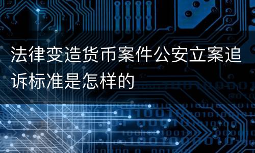 法律变造货币案件公安立案追诉标准是怎样的