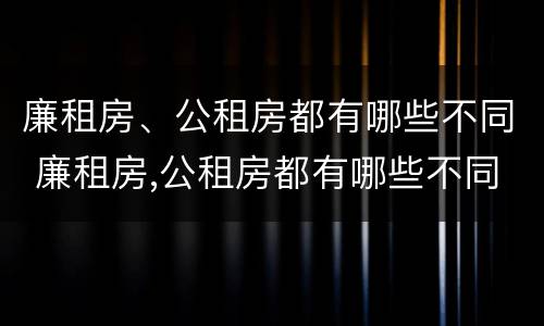 廉租房、公租房都有哪些不同 廉租房,公租房都有哪些不同的地方