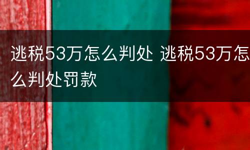 逃税53万怎么判处 逃税53万怎么判处罚款