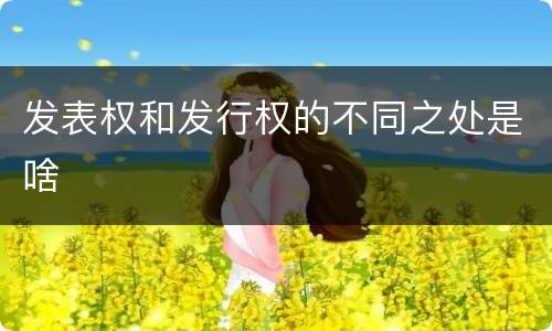 发表权和发行权的不同之处是啥