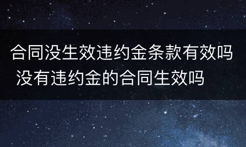 合同没生效违约金条款有效吗 没有违约金的合同生效吗
