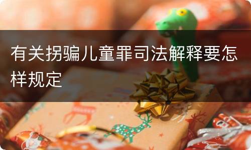 有关拐骗儿童罪司法解释要怎样规定