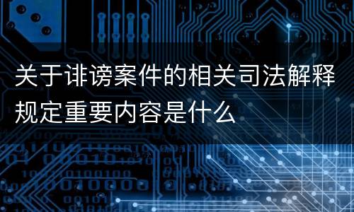 关于诽谤案件的相关司法解释规定重要内容是什么