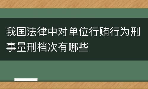 我国法律中对单位行贿行为刑事量刑档次有哪些