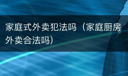 家庭式外卖犯法吗（家庭厨房外卖合法吗）