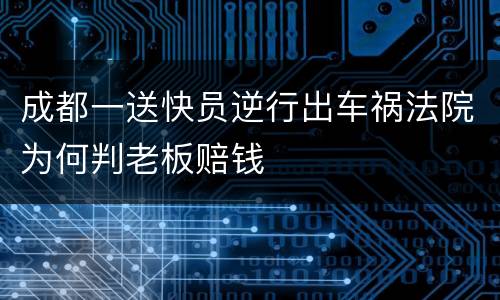成都一送快员逆行出车祸法院为何判老板赔钱