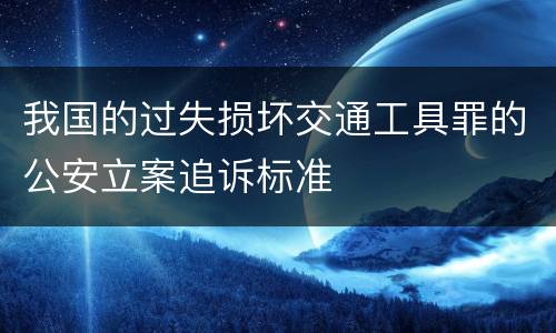 我国的过失损坏交通工具罪的公安立案追诉标准