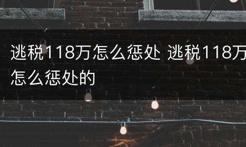逃税118万怎么惩处 逃税118万怎么惩处的