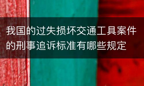我国的过失损坏交通工具案件的刑事追诉标准有哪些规定
