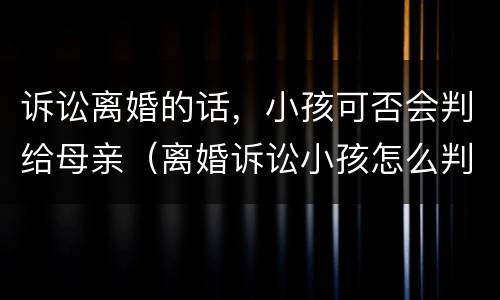 诉讼离婚的话，小孩可否会判给母亲（离婚诉讼小孩怎么判）