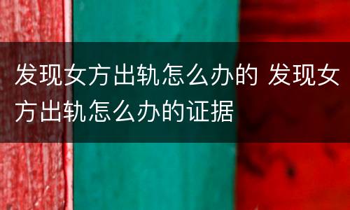 发现女方出轨怎么办的 发现女方出轨怎么办的证据