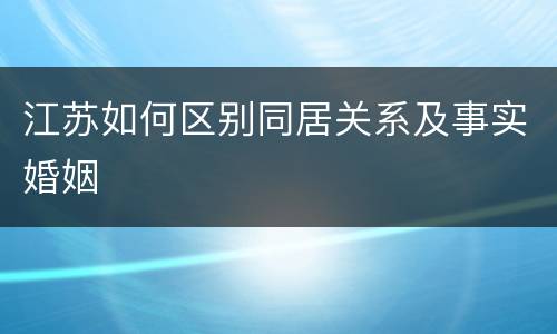 江苏如何区别同居关系及事实婚姻
