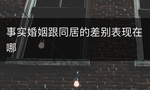 事实婚姻跟同居的差别表现在哪