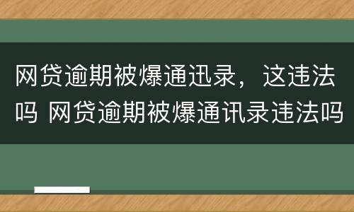 网贷逾期被爆通迅录，这违法吗 网贷逾期被爆通讯录违法吗?
