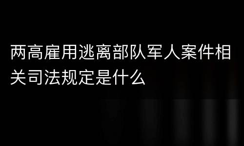 两高雇用逃离部队军人案件相关司法规定是什么
