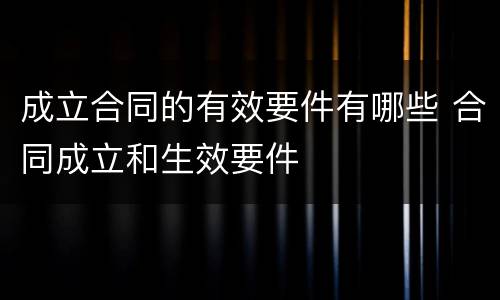 成立合同的有效要件有哪些 合同成立和生效要件