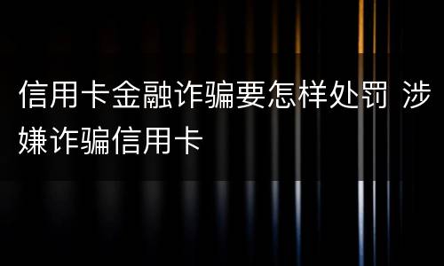 信用卡金融诈骗要怎样处罚 涉嫌诈骗信用卡