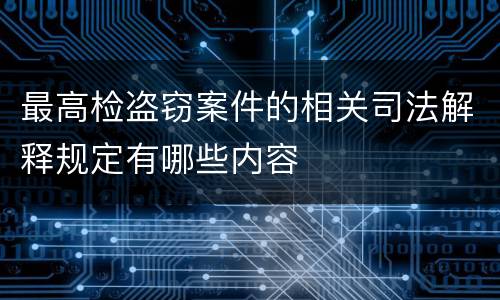 最高检盗窃案件的相关司法解释规定有哪些内容