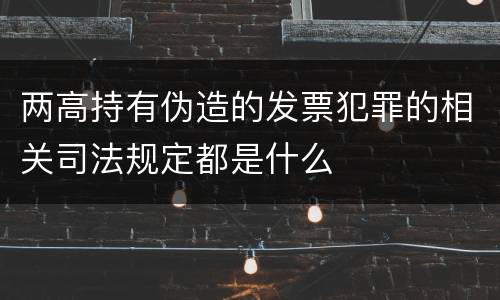 两高持有伪造的发票犯罪的相关司法规定都是什么
