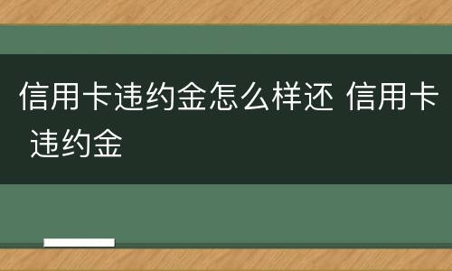 信用卡违约金怎么样还 信用卡 违约金