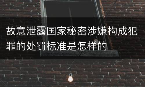 故意泄露国家秘密涉嫌构成犯罪的处罚标准是怎样的
