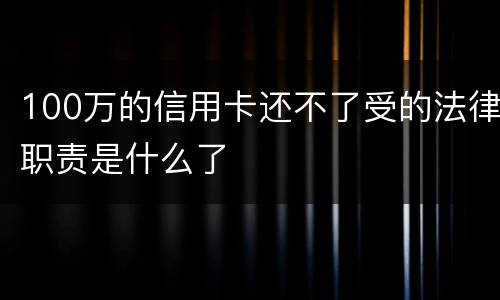 100万的信用卡还不了受的法律职责是什么了