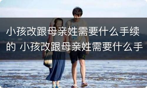 小孩改跟母亲姓需要什么手续的 小孩改跟母亲姓需要什么手续的流程