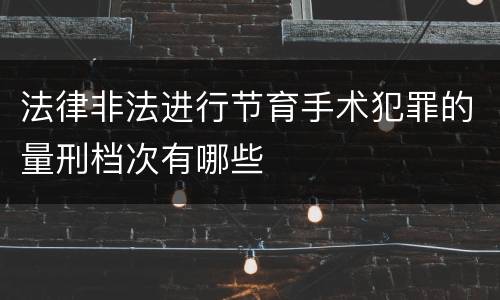 法律非法进行节育手术犯罪的量刑档次有哪些