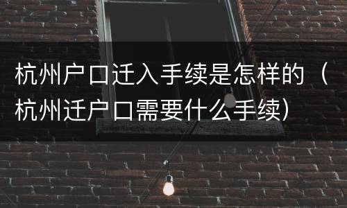 杭州户口迁入手续是怎样的（杭州迁户口需要什么手续）
