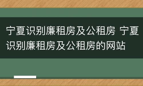 宁夏识别廉租房及公租房 宁夏识别廉租房及公租房的网站