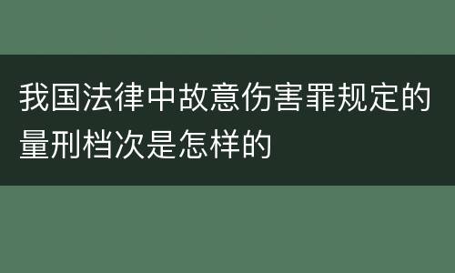 我国法律中故意伤害罪规定的量刑档次是怎样的