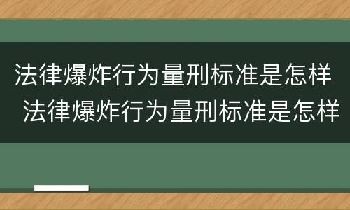 法律爆炸行为量刑标准是怎样 法律爆炸行为量刑标准是怎样的