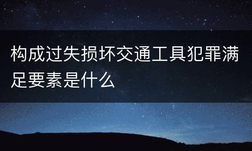 构成过失损坏交通工具犯罪满足要素是什么