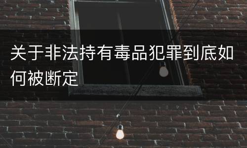 关于非法持有毒品犯罪到底如何被断定
