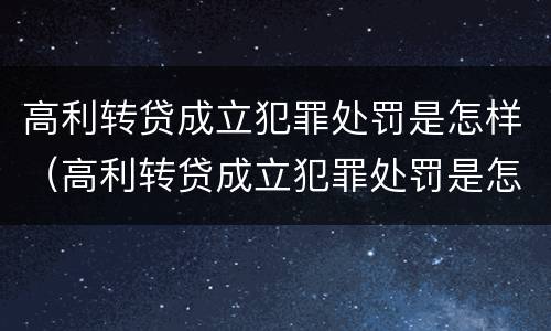 高利转贷成立犯罪处罚是怎样（高利转贷成立犯罪处罚是怎样执行的）