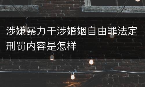 涉嫌暴力干涉婚姻自由罪法定刑罚内容是怎样