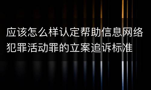 应该怎么样认定帮助信息网络犯罪活动罪的立案追诉标准