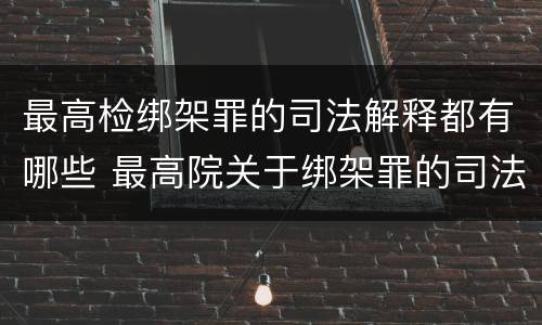最高检绑架罪的司法解释都有哪些 最高院关于绑架罪的司法解释