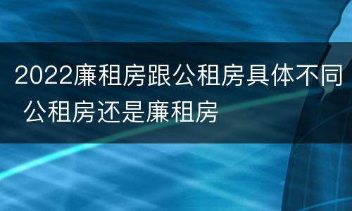 2022廉租房跟公租房具体不同 公租房还是廉租房