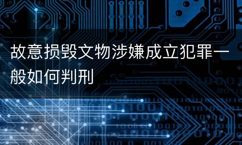 故意损毁文物涉嫌成立犯罪一般如何判刑