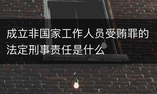 成立非国家工作人员受贿罪的法定刑事责任是什么