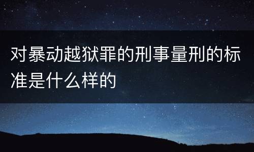 对暴动越狱罪的刑事量刑的标准是什么样的