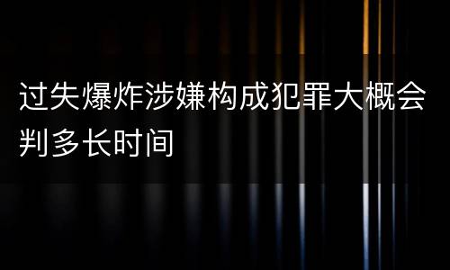 过失爆炸涉嫌构成犯罪大概会判多长时间