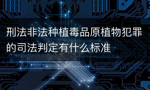 刑法非法种植毒品原植物犯罪的司法判定有什么标准