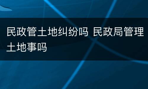 民政管土地纠纷吗 民政局管理土地事吗