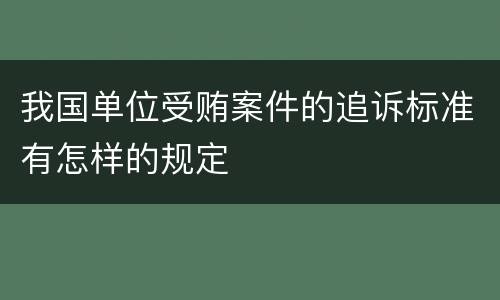 我国单位受贿案件的追诉标准有怎样的规定